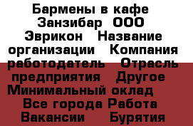 Бармены в кафе "Занзибар" ООО "Эврикон › Название организации ­ Компания-работодатель › Отрасль предприятия ­ Другое › Минимальный оклад ­ 1 - Все города Работа » Вакансии   . Бурятия респ.